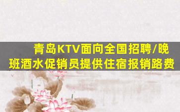 青岛KTV面向全国招聘/晚班酒水促销员提供住宿报销路费